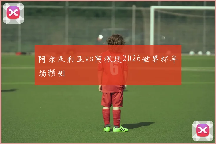 阿尔及利亚vs阿根廷2026世界杯半场预测