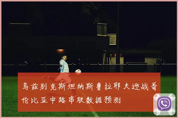 乌兹别克斯坦纳斯鲁拉耶夫迎战哥伦比亚中路串联数据预测