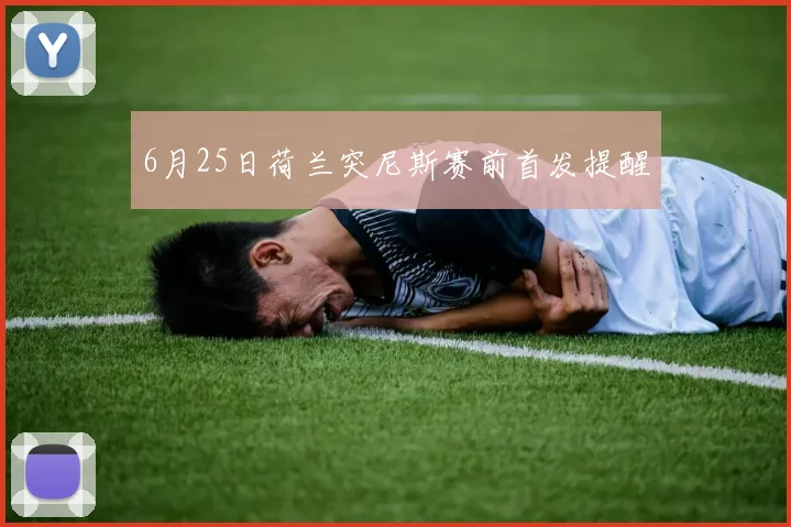 6月25日荷兰突尼斯赛前首发提醒