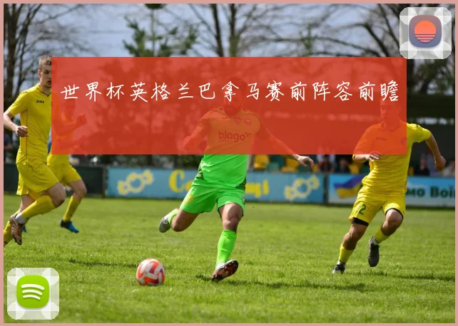 世界杯英格兰巴拿马赛前阵容前瞻