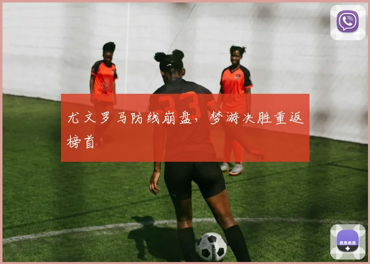 尤文罗马防线崩盘，梦游决胜重返榜首