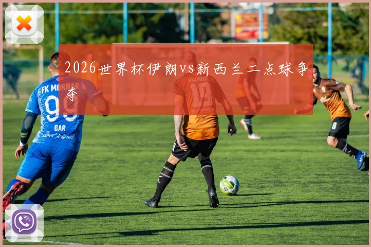 2026世界杯伊朗vs新西兰二点球争夺