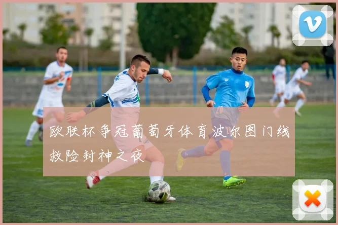 欧联杯争冠葡萄牙体育波尔图门线救险封神之夜