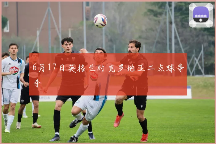 6月17日英格兰对克罗地亚二点球争夺