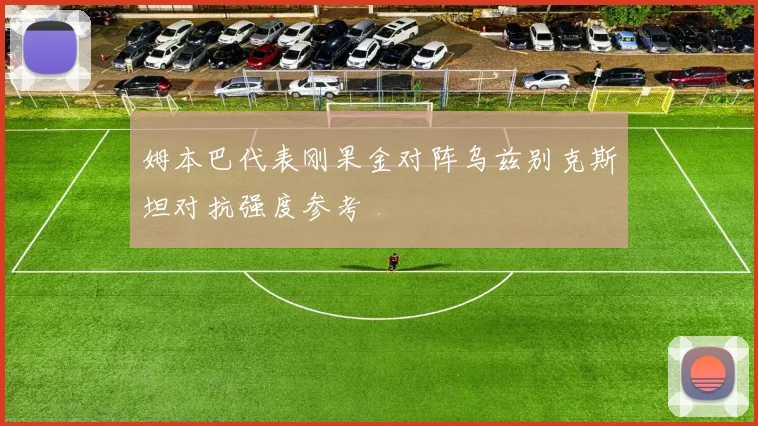 姆本巴代表刚果金对阵乌兹别克斯坦对抗强度参考
