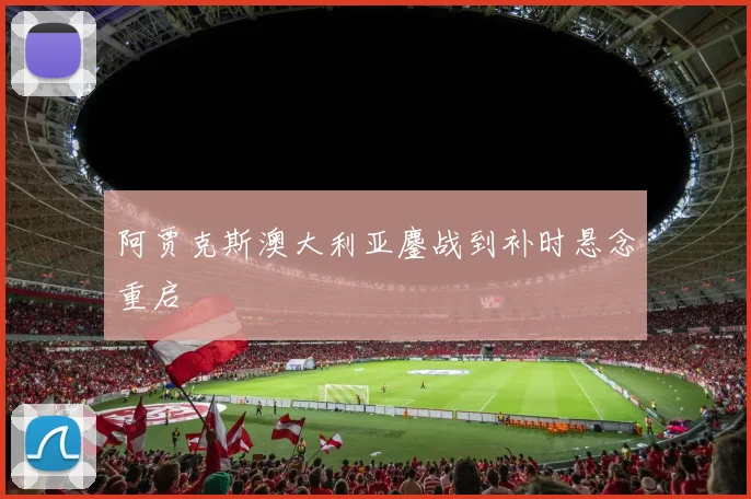 阿贾克斯澳大利亚鏖战到补时悬念重启