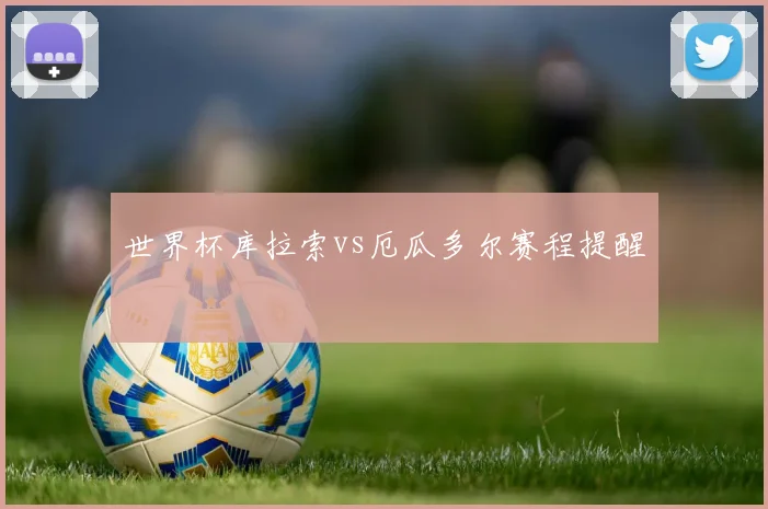 世界杯库拉索vs厄瓜多尔赛程提醒