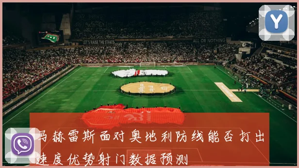 马赫雷斯面对奥地利防线能否打出速度优势射门数据预测