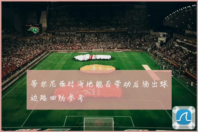 蒂尔尼面对海地能否带动后场出球边路回防参考