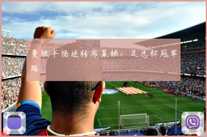 曼联半场逆转布莱顿,足总杯冠军路