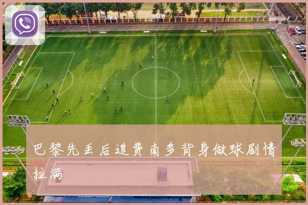 巴黎先丢后追费南多背身做球剧情拉满
