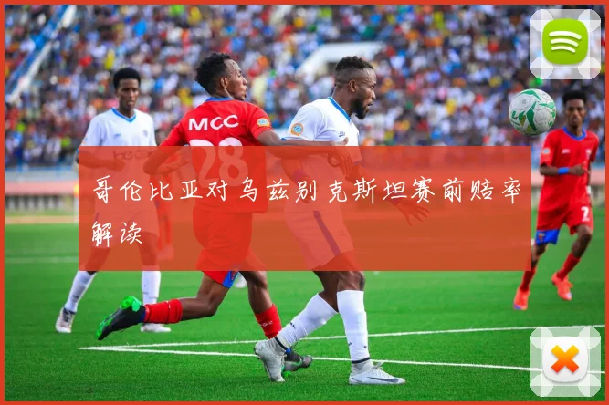 哥伦比亚对乌兹别克斯坦赛前赔率解读