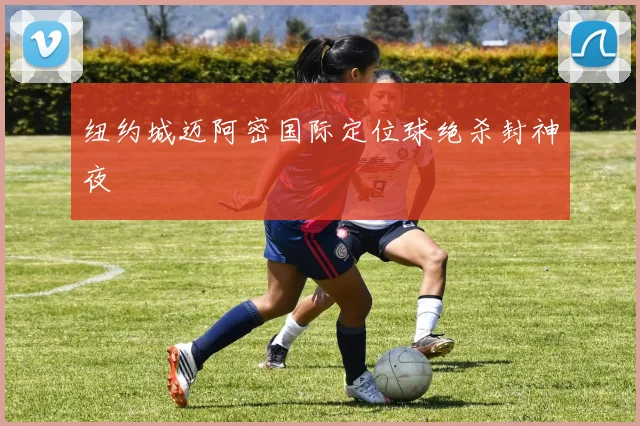 纽约城迈阿密国际定位球绝杀封神夜