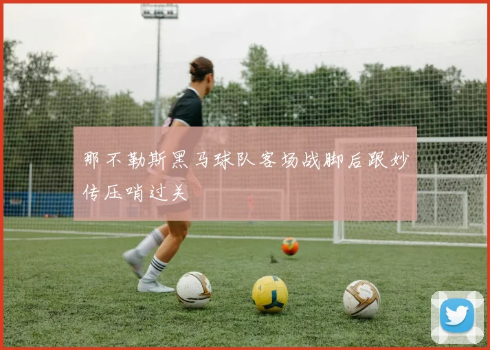 那不勒斯黑马球队客场战脚后跟妙传压哨过关