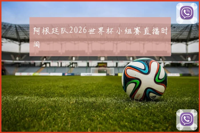阿根廷队2026世界杯小组赛直播时间