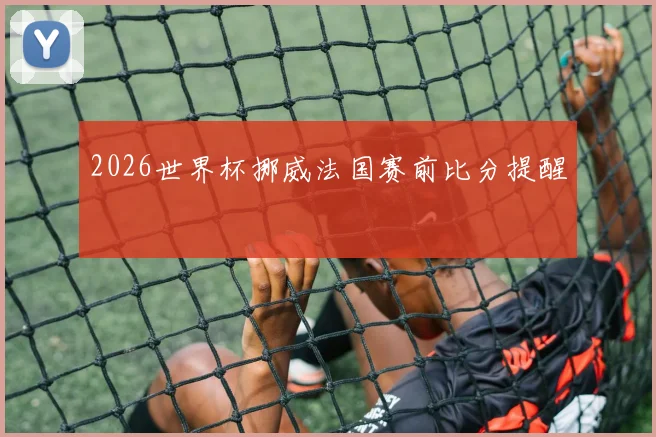 2026世界杯挪威法国赛前比分提醒