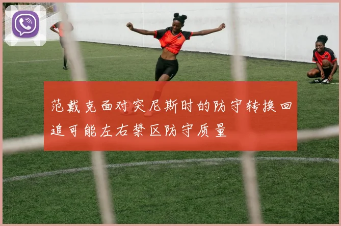 范戴克面对突尼斯时的防守转换回追可能左右禁区防守质量