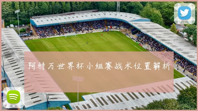 阿特万世界杯小组赛战术位置解析