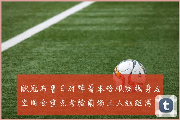 欧冠布鲁日对阵哥本哈根防线身后空间会重点考验前场三人组距离