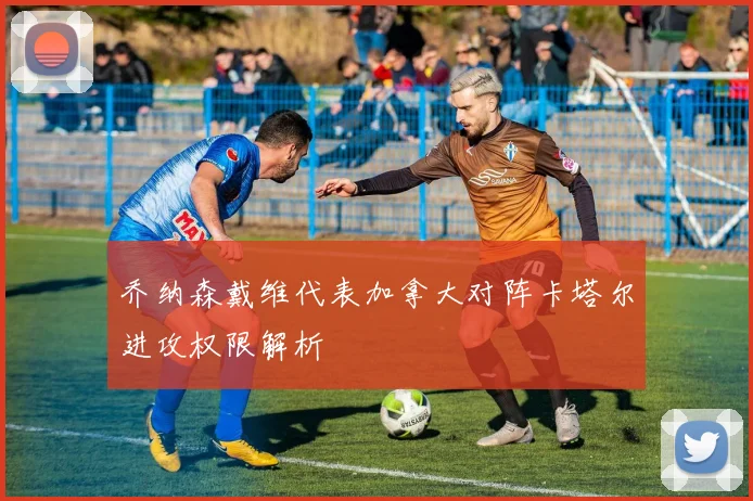 乔纳森戴维代表加拿大对阵卡塔尔进攻权限解析