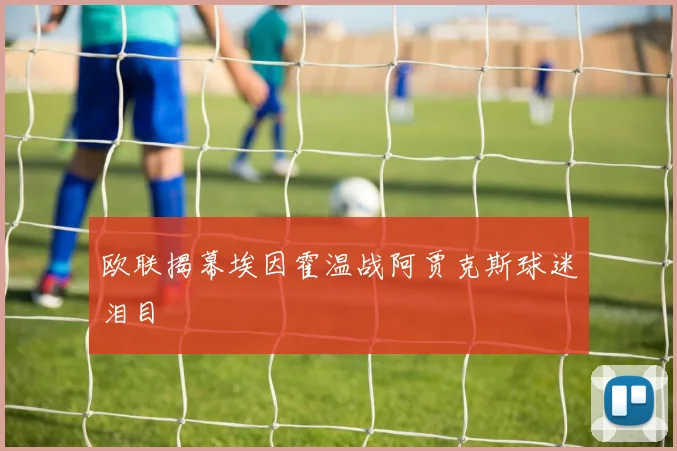 欧联揭幕埃因霍温战阿贾克斯球迷泪目