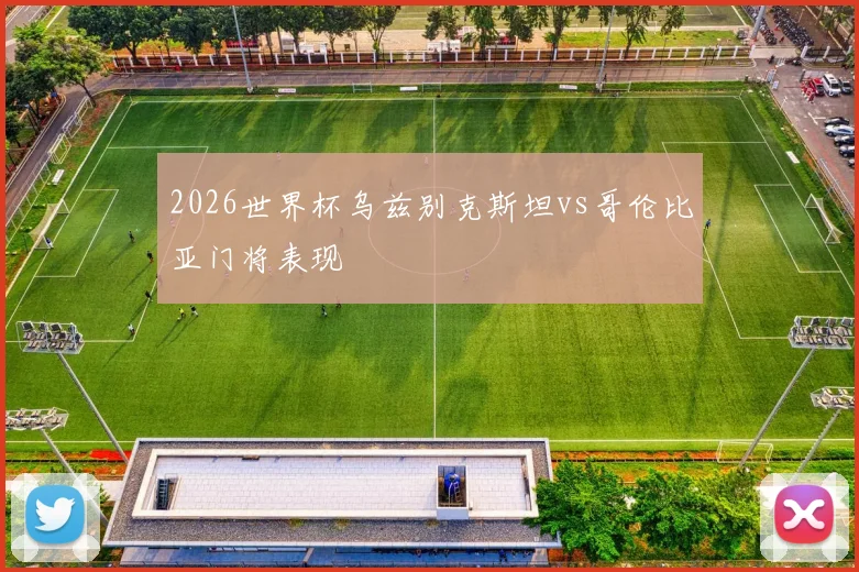 2026世界杯乌兹别克斯坦vs哥伦比亚门将表现
