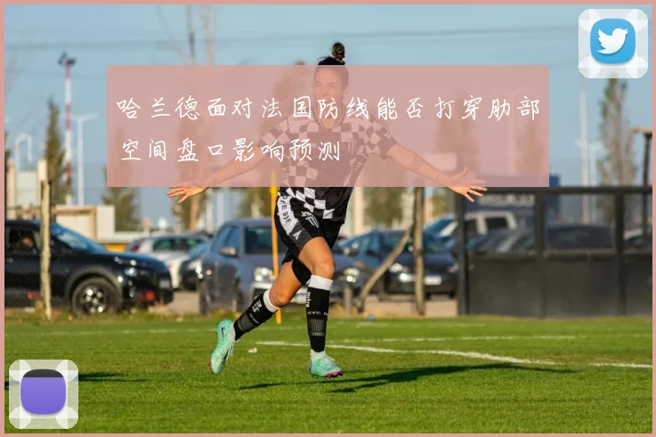 哈兰德面对法国防线能否打穿肋部空间盘口影响预测