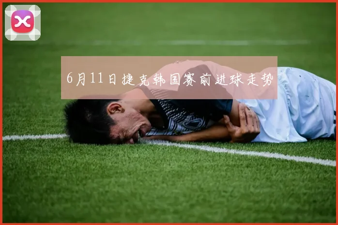 6月11日捷克韩国赛前进球走势