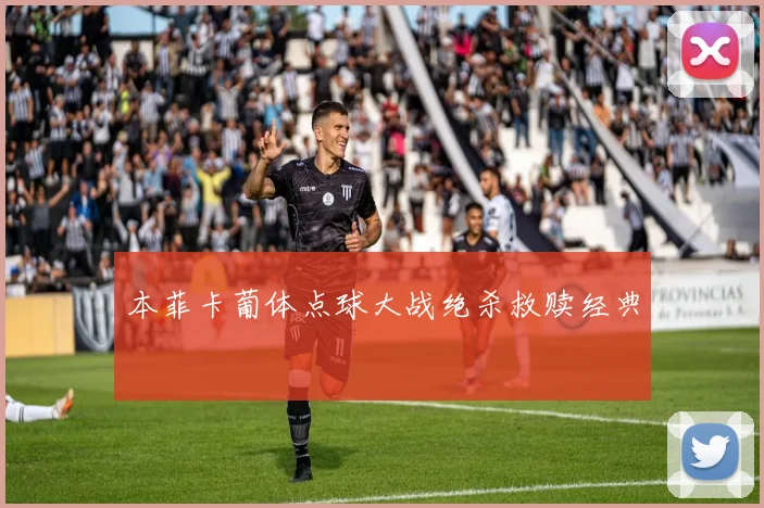 本菲卡葡体点球大战绝杀救赎经典