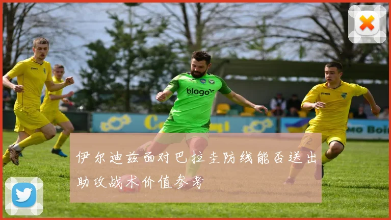 伊尔迪兹面对巴拉圭防线能否送出助攻战术价值参考
