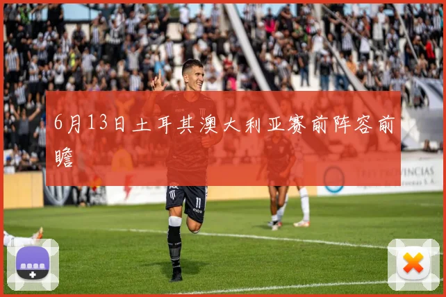 6月13日土耳其澳大利亚赛前阵容前瞻
