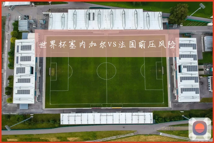 世界杯塞内加尔vs法国前压风险