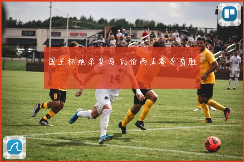 国王杯绝杀皇马 瓦伦西亚赛季首胜