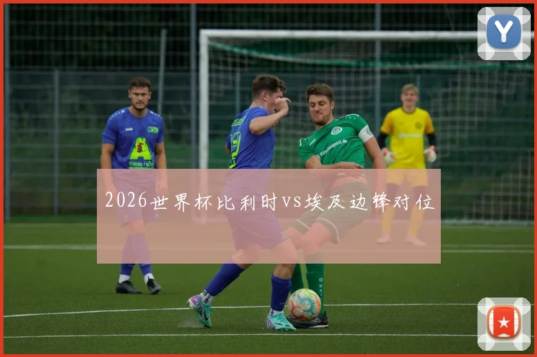 2026世界杯比利时vs埃及边锋对位