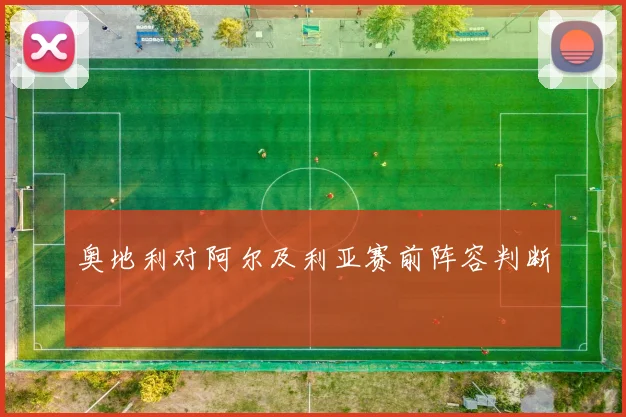 奥地利对阿尔及利亚赛前阵容判断