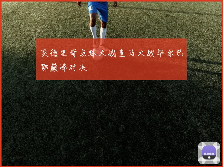 莫德里奇点球大战皇马大战毕尔巴鄂巅峰对决