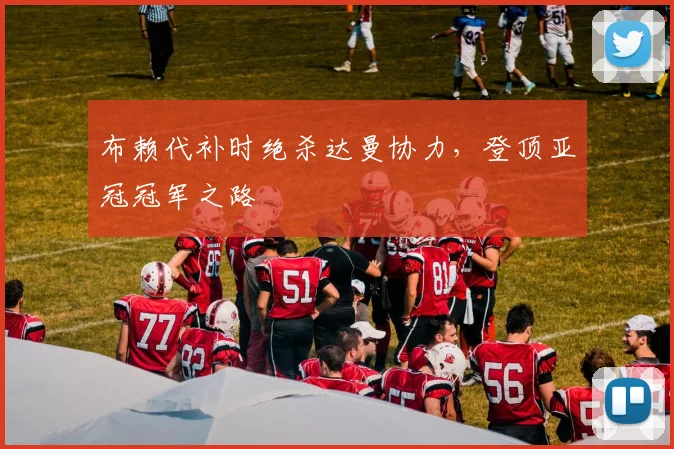 布赖代补时绝杀达曼协力，登顶亚冠冠军之路