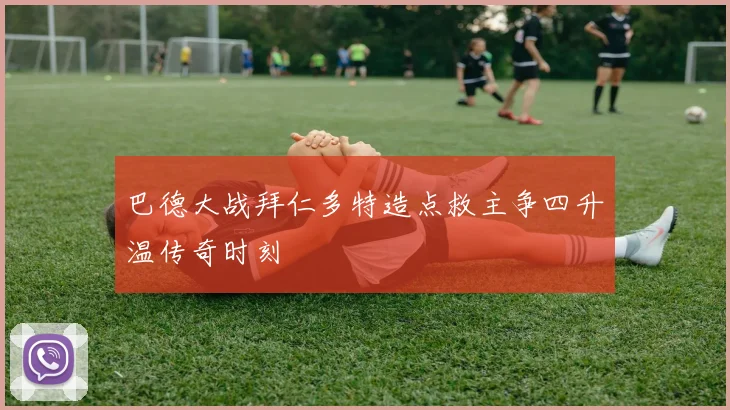 巴德大战拜仁多特造点救主争四升温传奇时刻