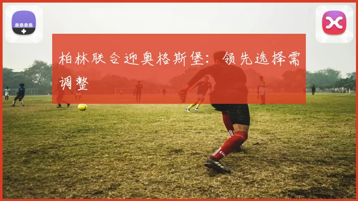 柏林联合迎奥格斯堡:领先选择需调整