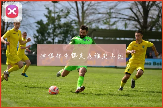世俱杯中锋支点谁更占优