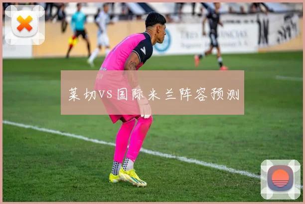 莱切vs国际米兰阵容预测