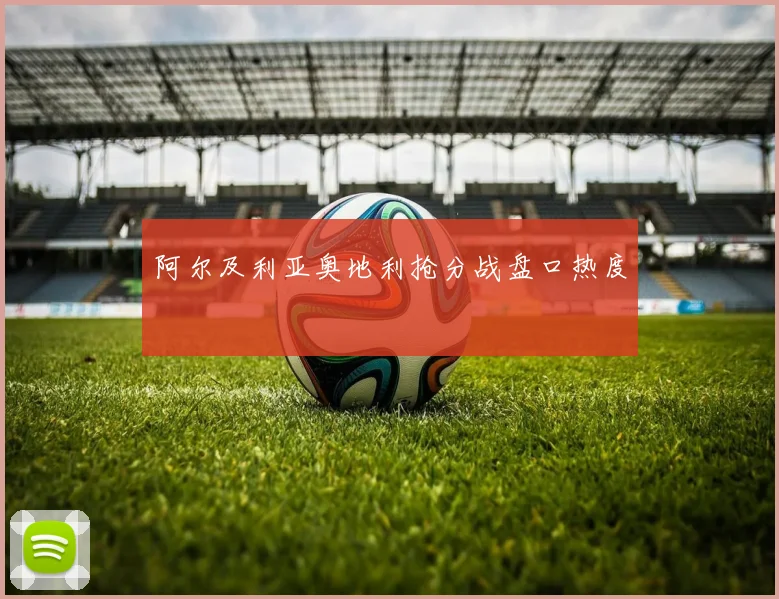 阿尔及利亚奥地利抢分战盘口热度