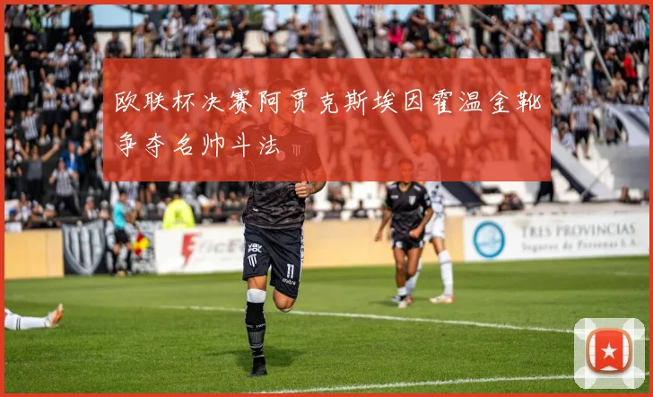 欧联杯决赛阿贾克斯埃因霍温金靴争夺名帅斗法
