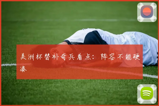 美洲杯替补奇兵看点：阵容不能硬凑