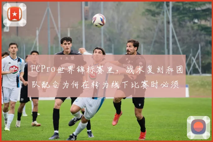 FCPro世界锦标赛里，战术复刻和团队配合为何在转为线下比赛时必须一起考虑