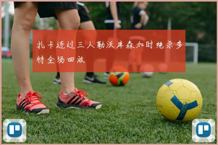 扎卡连过三人勒沃库森加时绝杀多特全场回放