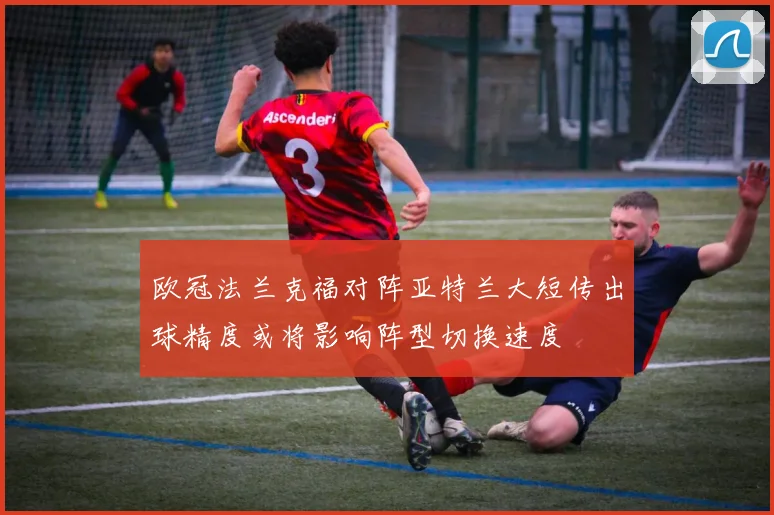 欧冠法兰克福对阵亚特兰大短传出球精度或将影响阵型切换速度
