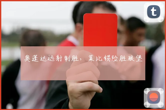 奥蓬达远射制胜，莱比锡险胜狼堡