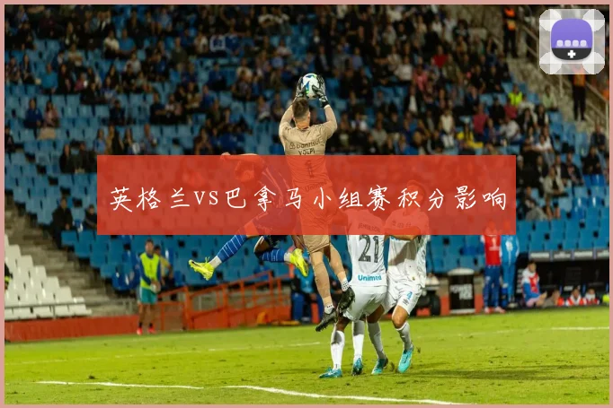 英格兰vs巴拿马小组赛积分影响