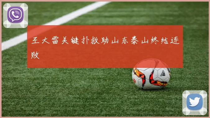 王大雷关键扑救助山东泰山终结连败